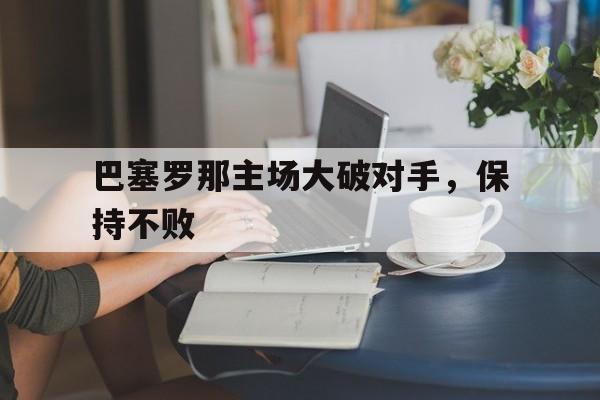 巴塞罗那主场大破对手，保持不败
