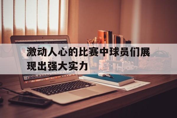 激动人心的比赛中球员们展现出强大实力