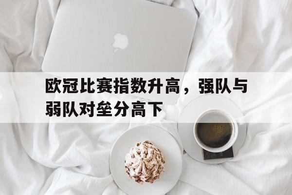 欧冠比赛指数升高，强队与弱队对垒分高下的简单介绍
