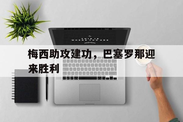 梅西助攻建功，巴塞罗那迎来胜利