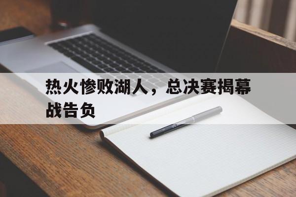 热火惨败湖人，总决赛揭幕战告负的简单介绍