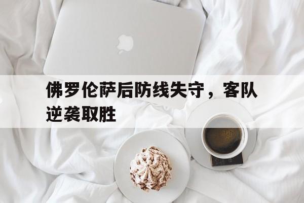 佛罗伦萨后防线失守，客队逆袭取胜
